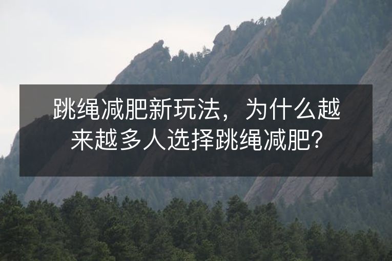 跳绳减肥新玩法,为什么越来越多人选择跳绳减肥? 跳绳减肥新玩法,为什么越来越多人选择跳绳减肥?